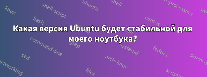 Какая версия Ubuntu будет стабильной для моего ноутбука?