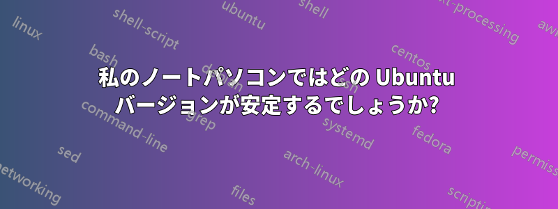 私のノートパソコンではどの Ubuntu バージョンが安定するでしょうか?