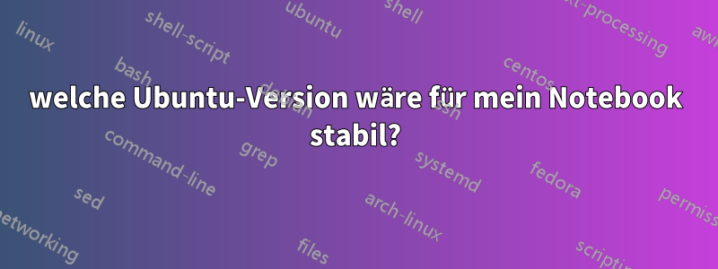 welche Ubuntu-Version wäre für mein Notebook stabil?