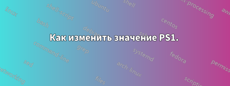 Как изменить значение PS1.