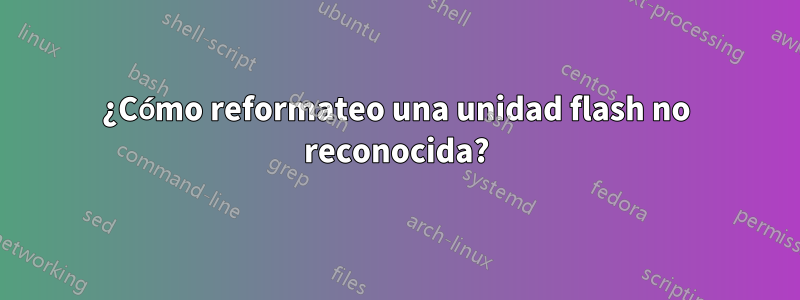 ¿Cómo reformateo una unidad flash no reconocida?