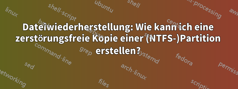 Dateiwiederherstellung: Wie kann ich eine zerstörungsfreie Kopie einer (NTFS-)Partition erstellen?