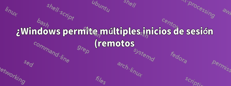 ¿Windows permite múltiples inicios de sesión (remotos) en la misma cuenta al mismo tiempo por cualquier medio?