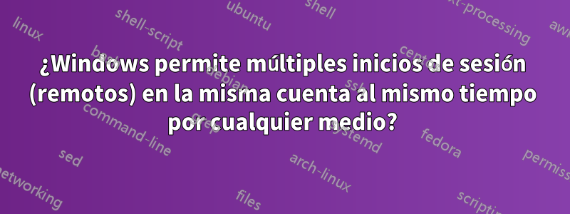¿Windows permite múltiples inicios de sesión (remotos) en la misma cuenta al mismo tiempo por cualquier medio?