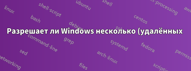 Разрешает ли Windows несколько (удалённых) входов в одну и ту же учётную запись одновременно с помощью каких-либо средств?