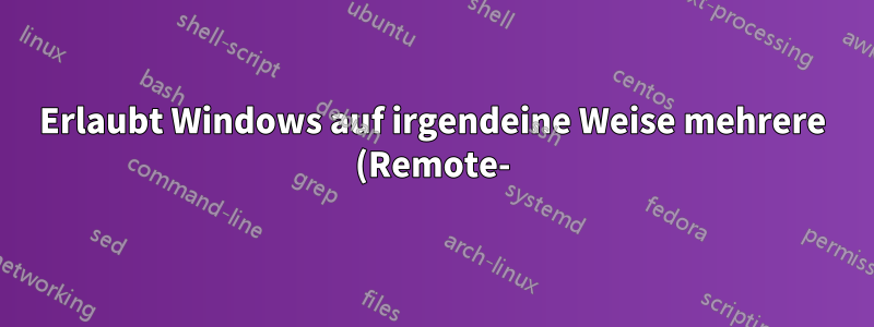 Erlaubt Windows auf irgendeine Weise mehrere (Remote-)Anmeldungen beim gleichen Konto zur gleichen Zeit?