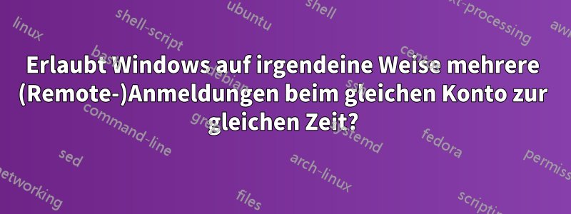 Erlaubt Windows auf irgendeine Weise mehrere (Remote-)Anmeldungen beim gleichen Konto zur gleichen Zeit?