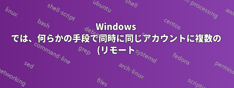 Windows では、何らかの手段で同時に同じアカウントに複数の (リモート) ログインが許可されますか?