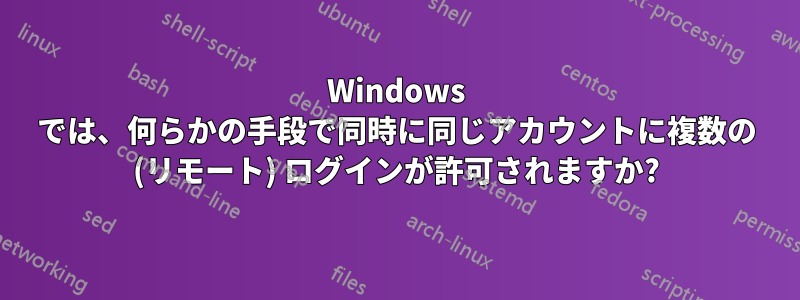 Windows では、何らかの手段で同時に同じアカウントに複数の (リモート) ログインが許可されますか?