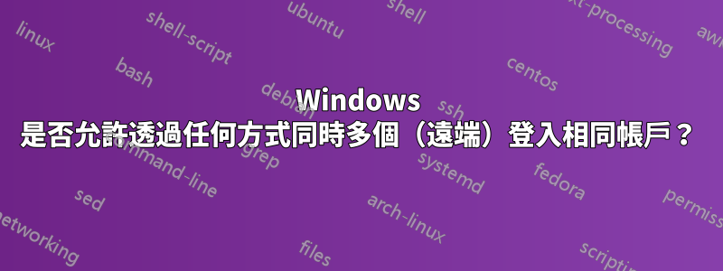 Windows 是否允許透過任何方式同時多個（遠端）登入相同帳戶？