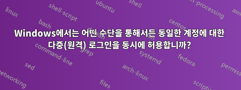Windows에서는 어떤 수단을 통해서든 동일한 계정에 대한 다중(원격) 로그인을 동시에 허용합니까?