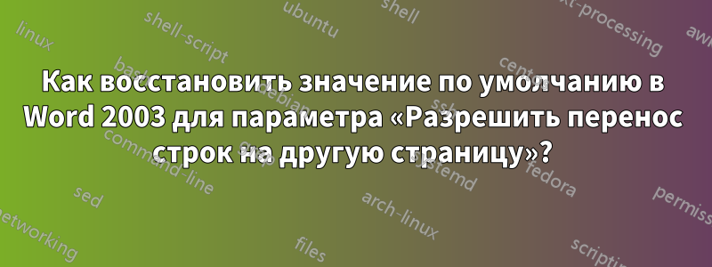 Как восстановить значение по умолчанию в Word 2003 для параметра «Разрешить перенос строк на другую страницу»?