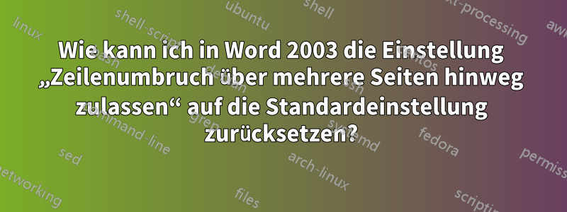 Wie kann ich in Word 2003 die Einstellung „Zeilenumbruch über mehrere Seiten hinweg zulassen“ auf die Standardeinstellung zurücksetzen?