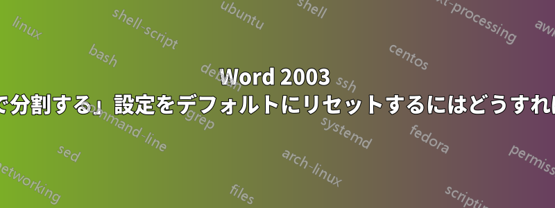 Word 2003 で「行をページ間で分割する」設定をデフォルトにリセットするにはどうすればよいでしょうか?