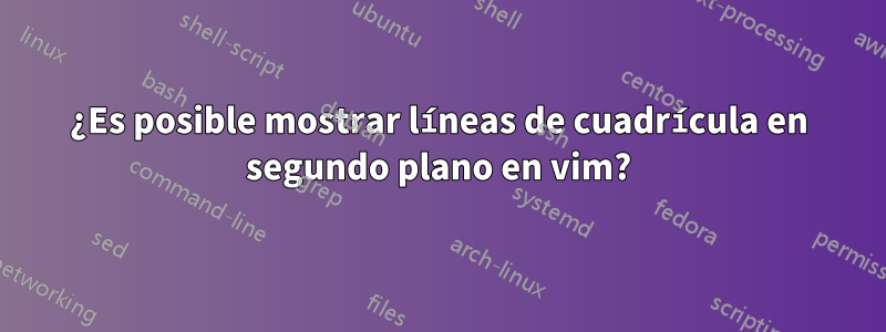 ¿Es posible mostrar líneas de cuadrícula en segundo plano en vim?