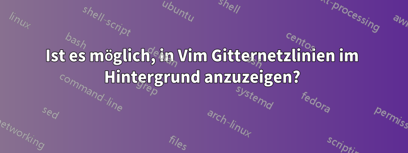 Ist es möglich, in Vim Gitternetzlinien im Hintergrund anzuzeigen?