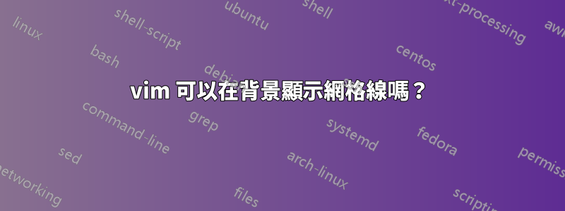 vim 可以在背景顯示網格線嗎？