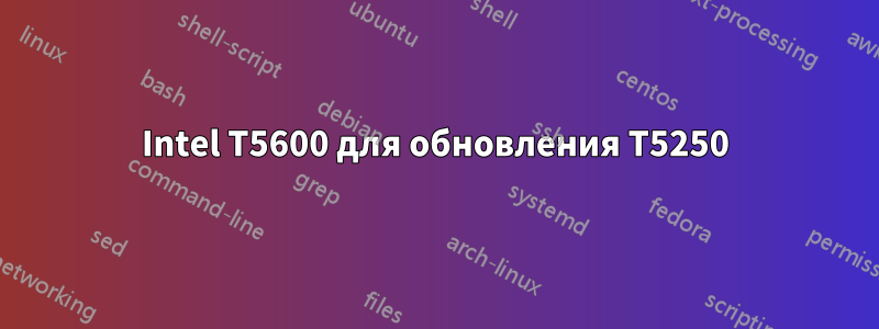 Intel T5600 для обновления T5250