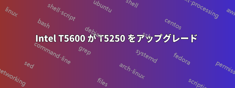 Intel T5600 が T5250 をアップグレード