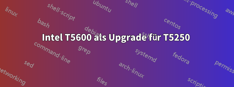 Intel T5600 als Upgrade für T5250