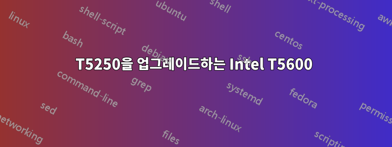 T5250을 업그레이드하는 Intel T5600
