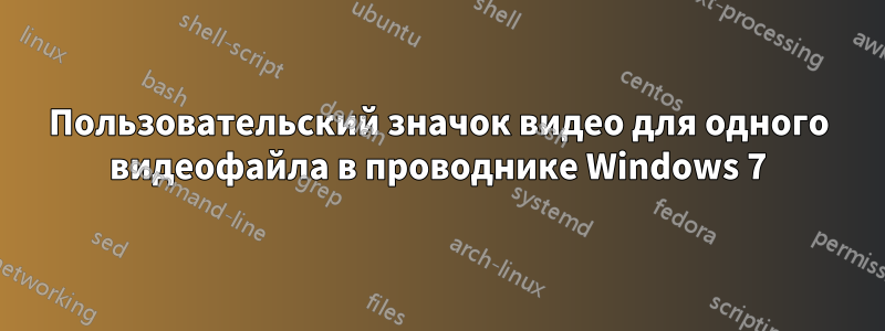 Пользовательский значок видео для одного видеофайла в проводнике Windows 7