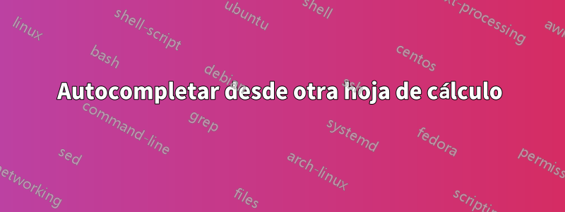 Autocompletar desde otra hoja de cálculo