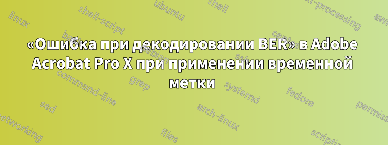 «Ошибка при декодировании BER» в Adobe Acrobat Pro X при применении временной метки