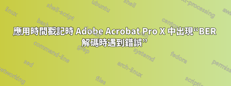 應用時間戳記時 Adob​​e Acrobat Pro X 中出現“BER 解碼時遇到錯誤”