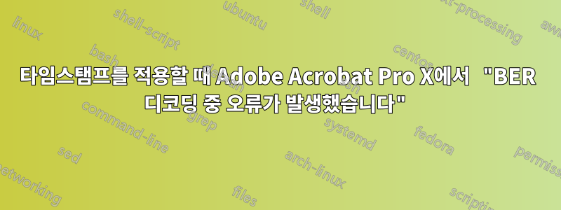 타임스탬프를 적용할 때 Adobe Acrobat Pro X에서 "BER 디코딩 중 오류가 발생했습니다"