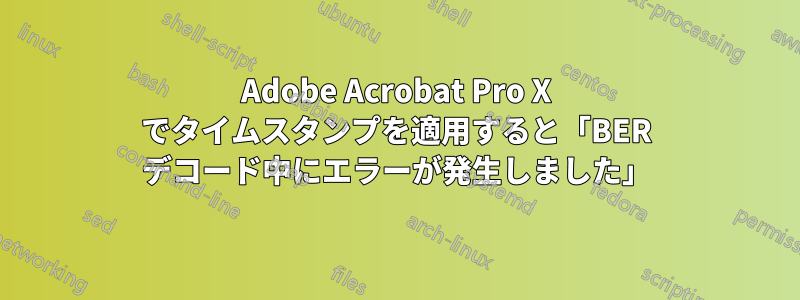 Adobe Acrobat Pro X でタイムスタンプを適用すると「BER デコード中にエラーが発生しました」