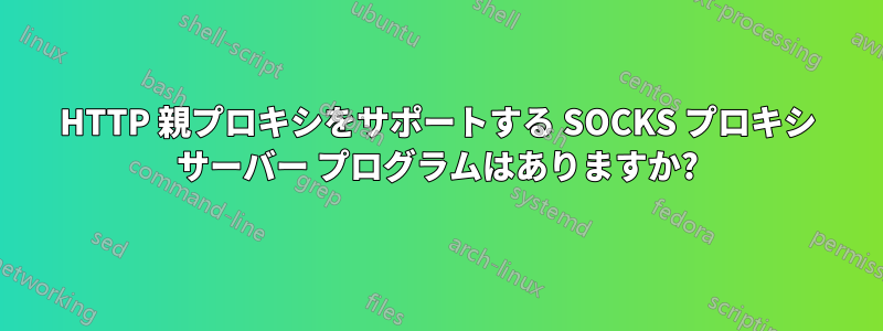 HTTP 親プロキシをサポートする SOCKS プロキシ サーバー プログラムはありますか?