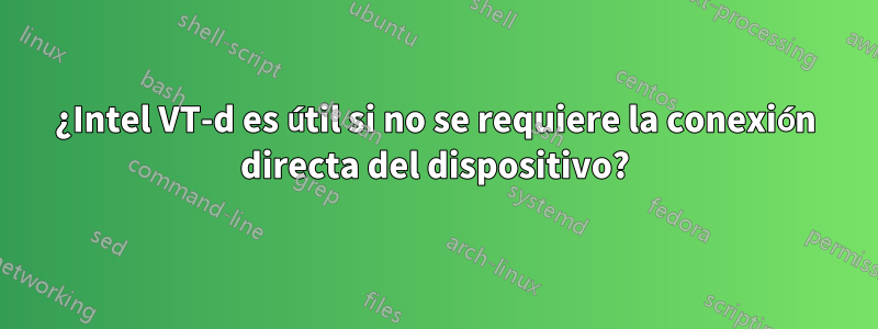 ¿Intel VT-d es útil si no se requiere la conexión directa del dispositivo?