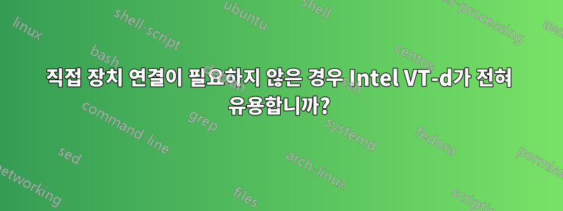 직접 장치 연결이 필요하지 않은 경우 Intel VT-d가 전혀 유용합니까?