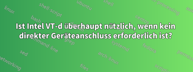 Ist Intel VT-d überhaupt nützlich, wenn kein direkter Geräteanschluss erforderlich ist?