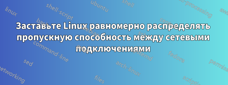 Заставьте Linux равномерно распределять пропускную способность между сетевыми подключениями