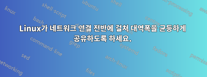 Linux가 네트워크 연결 전반에 걸쳐 대역폭을 균등하게 공유하도록 하세요.