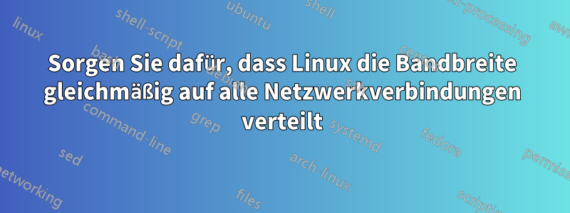 Sorgen Sie dafür, dass Linux die Bandbreite gleichmäßig auf alle Netzwerkverbindungen verteilt