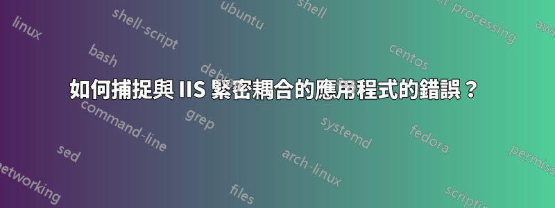 如何捕捉與 IIS 緊密耦合的應用程式的錯誤？