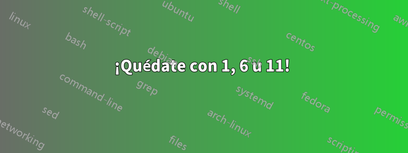 ¡Quédate con 1, 6 u 11!