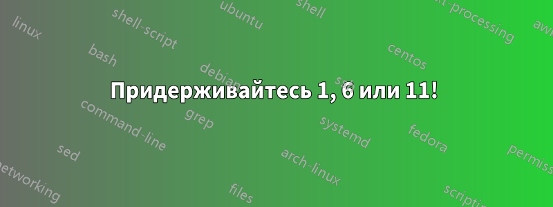Придерживайтесь 1, 6 или 11!