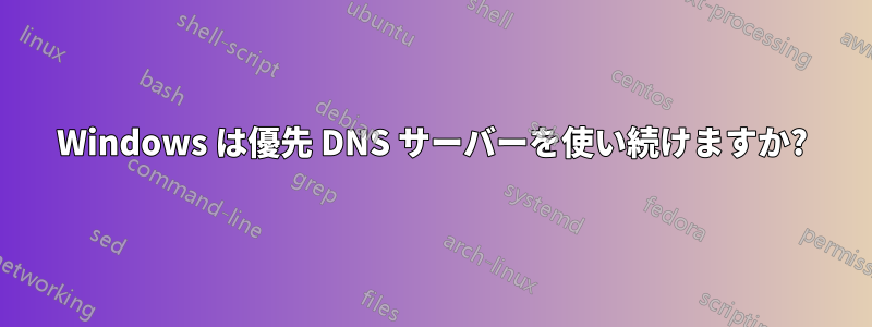 Windows は優先 DNS サーバーを使い続けますか?
