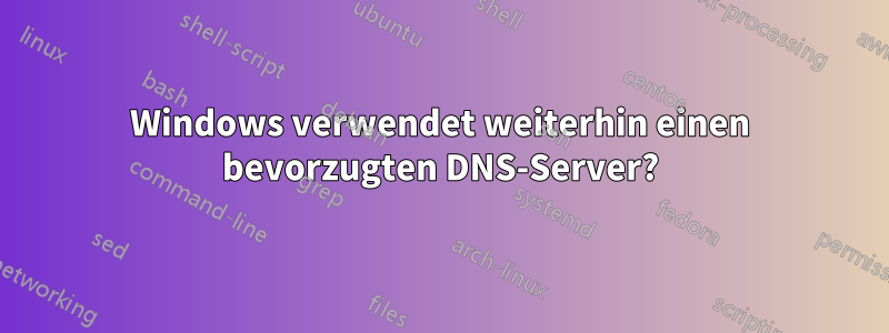 Windows verwendet weiterhin einen bevorzugten DNS-Server?