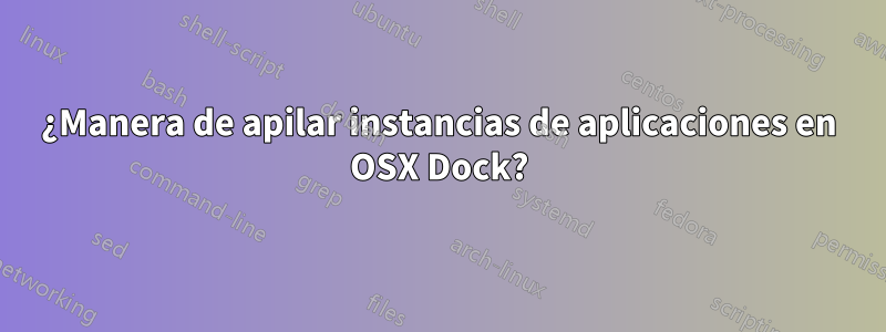 ¿Manera de apilar instancias de aplicaciones en OSX Dock?