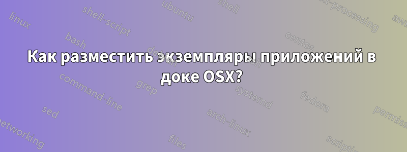 Как разместить экземпляры приложений в доке OSX?