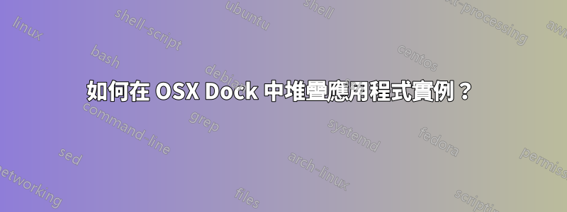 如何在 OSX Dock 中堆疊應用程式實例？