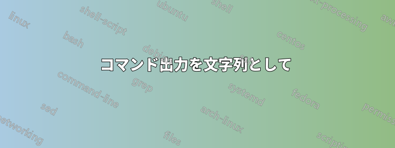 コマンド出力を文字列として