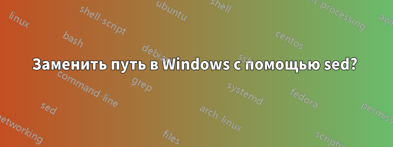 Заменить путь в Windows с помощью sed?