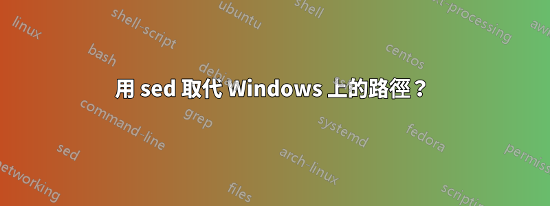 用 sed 取代 Windows 上的路徑？