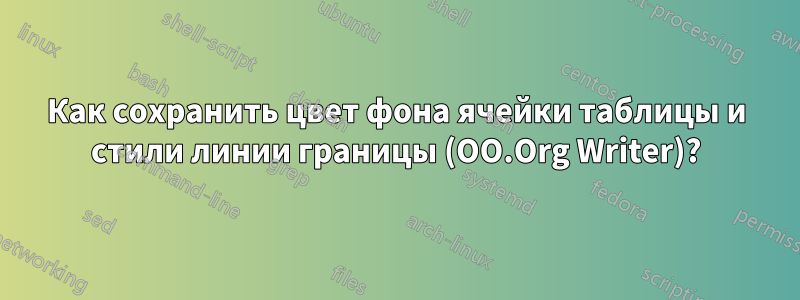 Как сохранить цвет фона ячейки таблицы и стили линии границы (OO.Org Writer)?